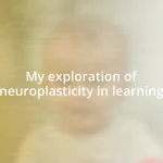 My exploration of neuroplasticity in learning