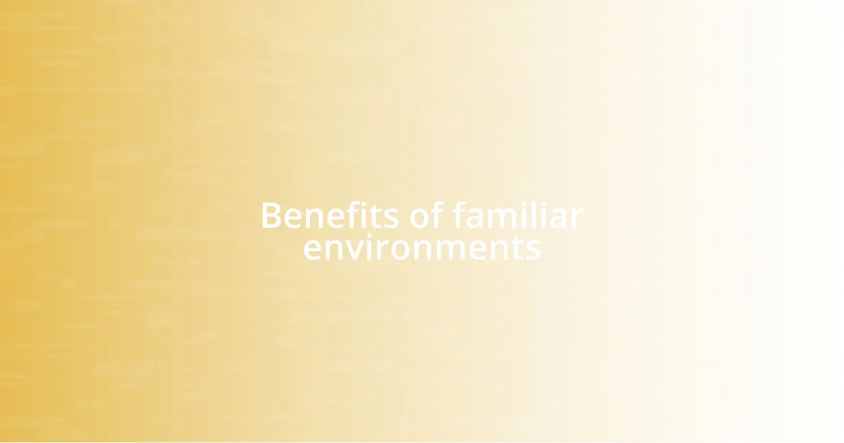 Benefits of familiar environments