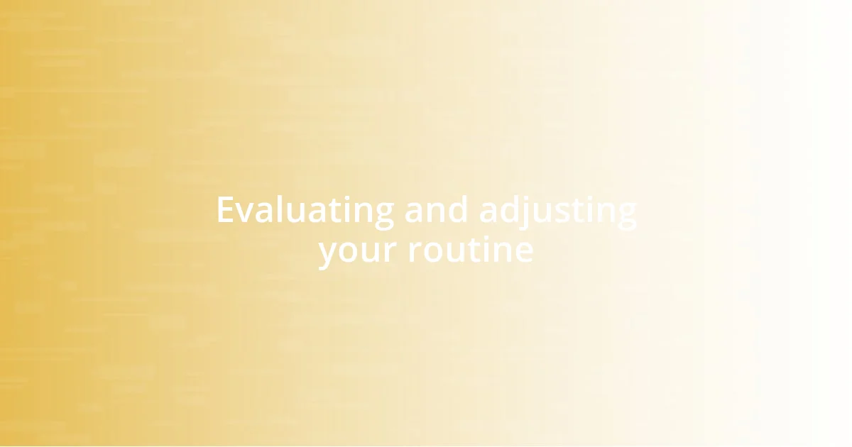 Evaluating and adjusting your routine