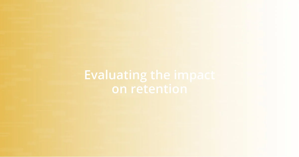 Evaluating the impact on retention