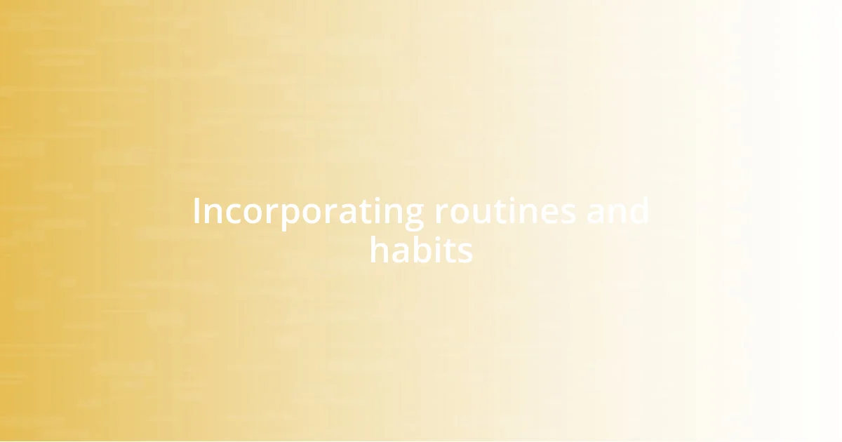 Incorporating routines and habits