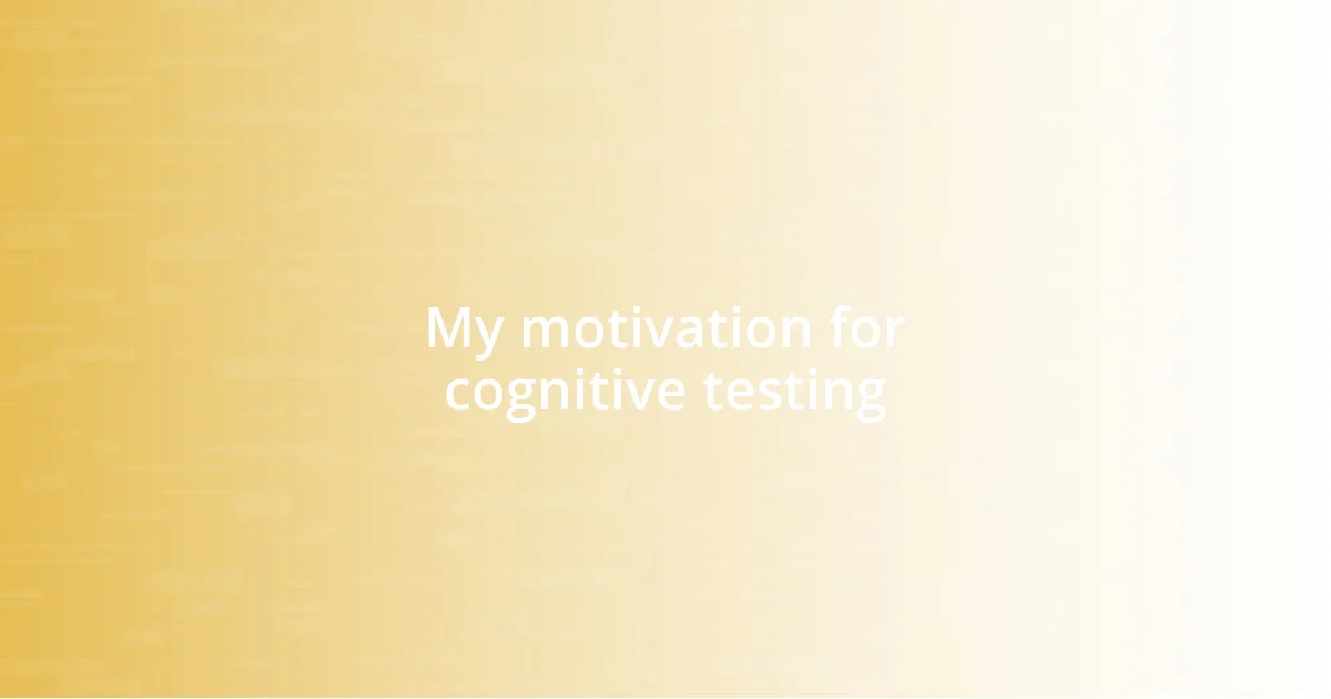 My motivation for cognitive testing