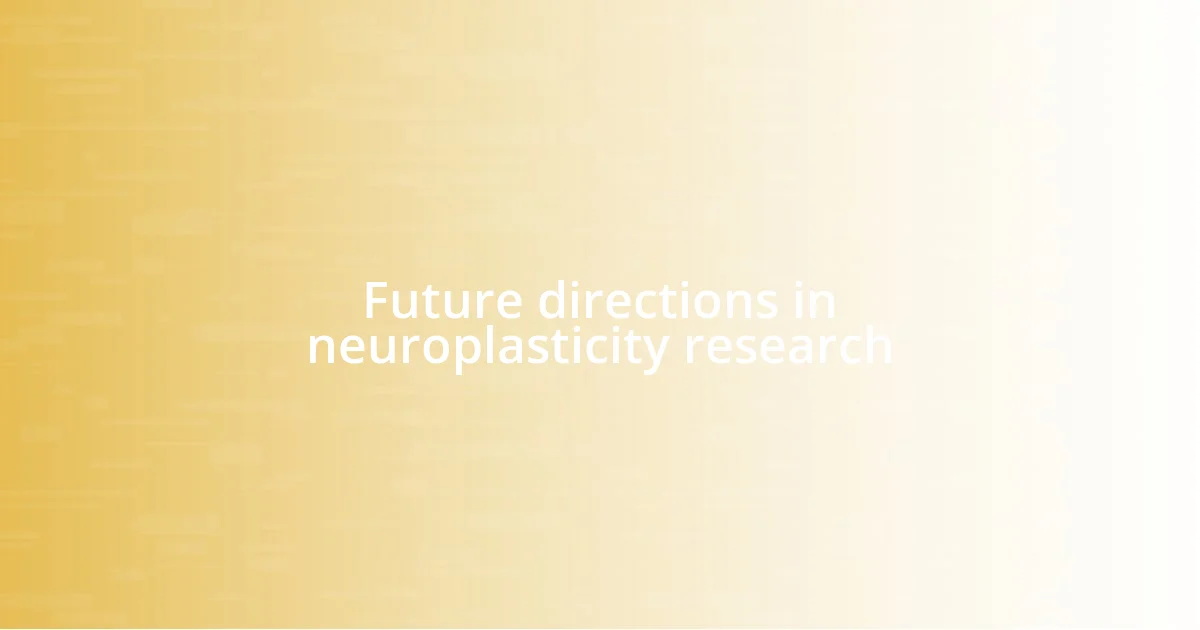 Future directions in neuroplasticity research