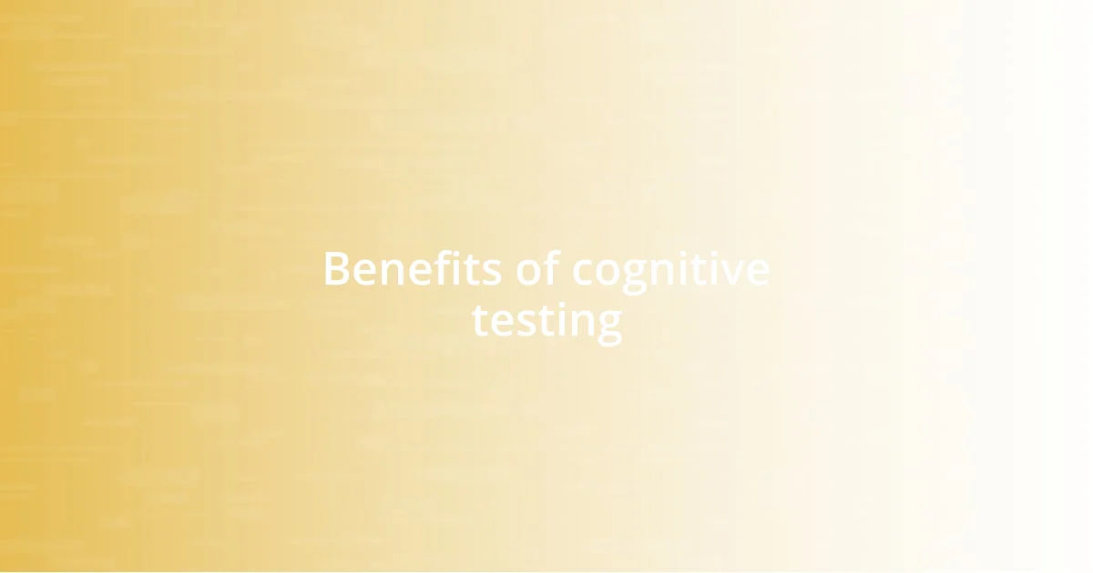 Benefits of cognitive testing