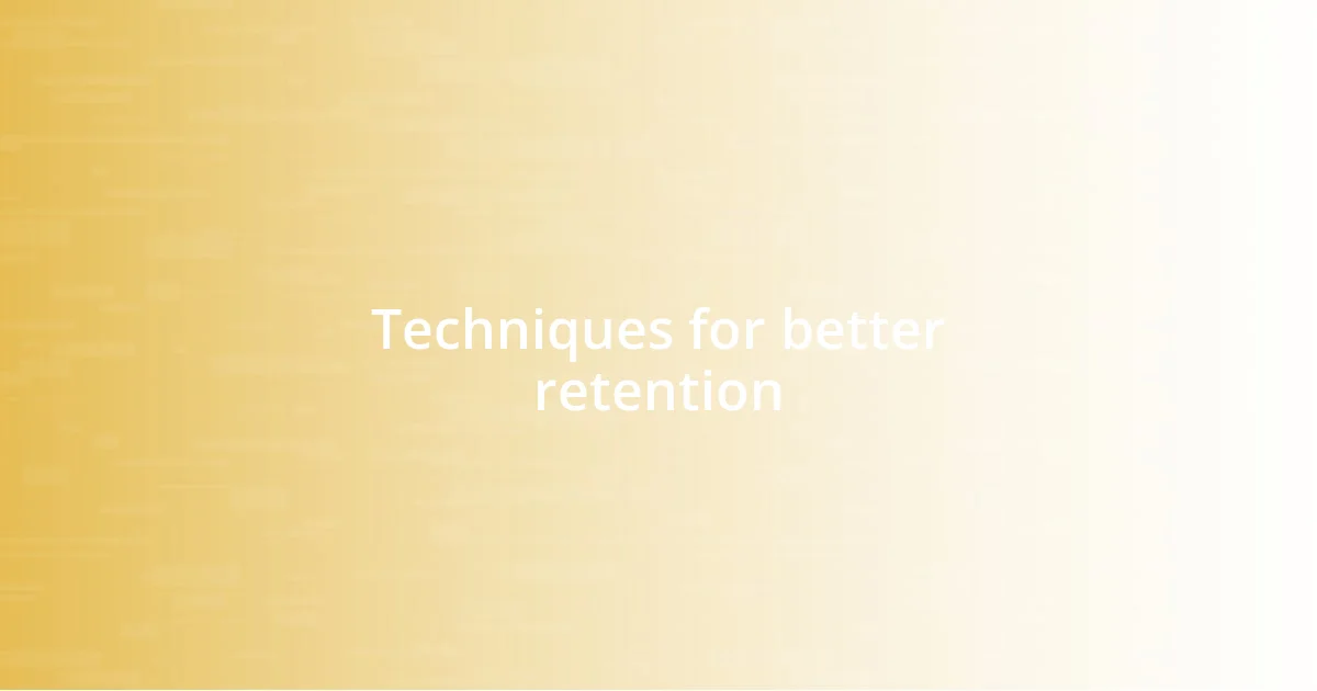 Techniques for better retention