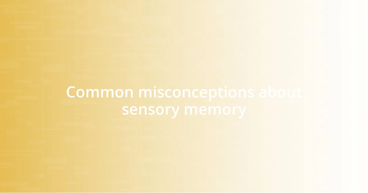 Common misconceptions about sensory memory