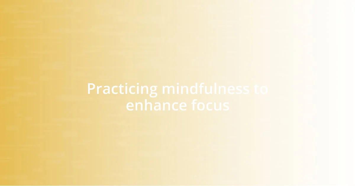 Practicing mindfulness to enhance focus